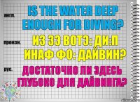 Is the water deep enough for diving? из зэ вотэ: ди:п инаф фо: дайвин? Достаточно ли здесь глубоко для дайвинга?