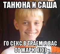 Танюна и Саша го секс в траем я вас от жарю ))0)