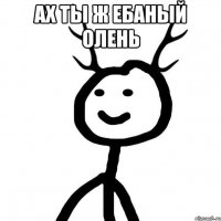 Ах Ты ж ебаный олень 