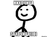 нихочица захочица))0)