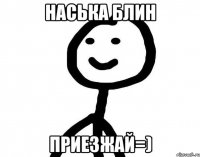 Наська Блин ПРИЕЗЖАЙ=)