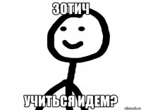 зотич учиться идем?