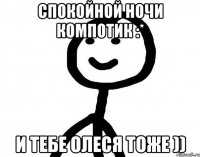 Спокойной ночи компотик :* и тебе Олеся тоже ))