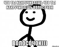 Что ты накручиваешь Что ты накручиваешь волосочок волосочок)))