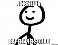 Лизнешь Вареничек?)))00