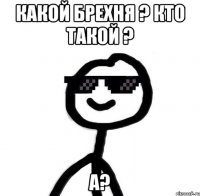 Какой брехня ? Кто такой ? А?