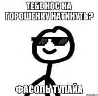 тебе нос на горошенку натинуть? фасоль тупайа