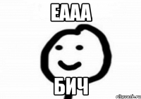 Еааа бич