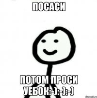 Посаси Потом проси уебок:-):-):-)