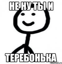 Не ну ты и теребонька