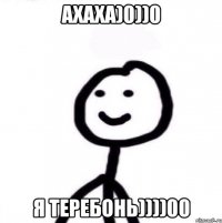 Ахаха)0))0 Я теребонь))))00