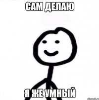 Сам делаю я же умный