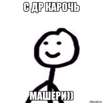 С ДР карочь Машери))