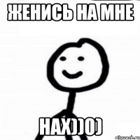 Женись на мне нах))0)