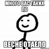 Много вас таких по Весне отаело