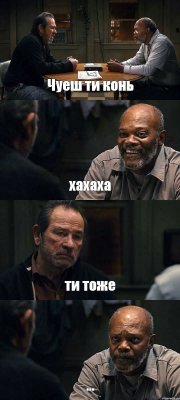 Чуеш ти конь хахаха ти тоже ...