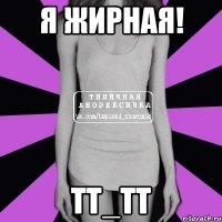 я жирная! ТТ_ТТ