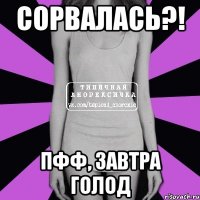 Сорвалась?! Пфф, завтра голод