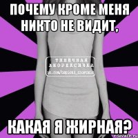 Почему кроме меня никто не видит, какая я жирная?