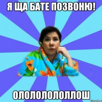 я ща бате позвоню! олололололлош