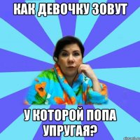 Как девочку зовут у которой попа упругая?