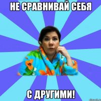 Не сравнивай себя С другими!