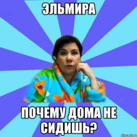 Эльмира почему дома не сидишь?