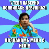 у тебя наверно появилась девушка?! познакомь меня с ней!!!