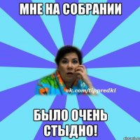 мне на собрании было очень стыдно!