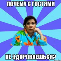 ПОЧЕМУ С ГОСТЯМИ НЕ ЗДОРОВАЕШЬСЯ?