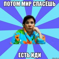 Потом мир спасёшь Есть иди