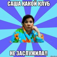 Саша какой клуб не заслужила!!