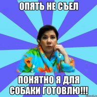 Опять не съел Понятно я для собаки готовлю!!!