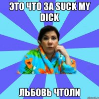 это что за suck my dick льбовь чтоли