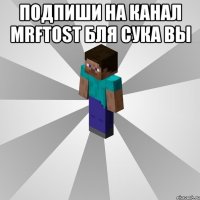 подпиши на канал MRFtost бля сука вы 