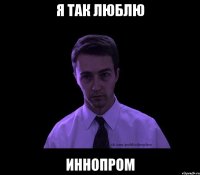 Я так люблю Иннопром