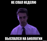 не спал неделю выспался на биологии