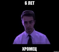 6 лет Хромец