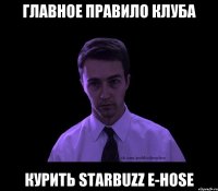 Главное правило клуба курить Starbuzz e-hose