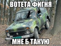 вотета фигня мне б такую