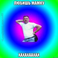 любишь мамку хахахаахах