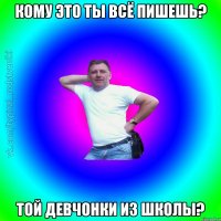 Кому это ты всё пишешь? Той девчонки из школы?