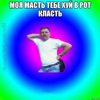 моя масть тебе хуй в рот класть 