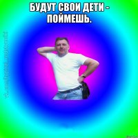 Будут свои дети - поймешь. 