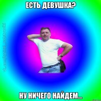 Есть девушка? Ну ничего найдем...