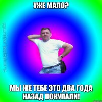 Уже мало? Мы же тебе это два года назад покупали!