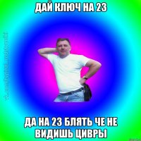 дай ключ на 23 да на 23 блять че не видишь цивры