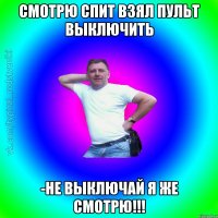 Смотрю спит взял пульт выключить -Не выключай я же смотрю!!!