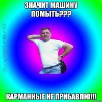 значит машину помыть??? карманные не прибавлю!!!