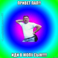 Привет Пап!! Иди в жопу сын!!!!